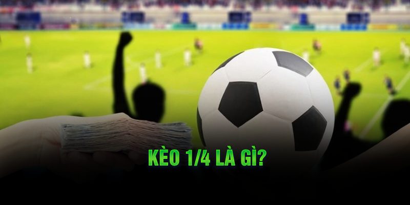 Kinh Nghiệm Đọc Kèo 1/4 Để Thắng Lớn Kèo 1/4 là gì?
